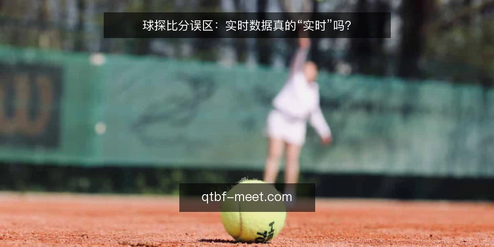 球探比分误区：实时数据真的“实时”吗？ — 误区：页面刷新快就等于实时 配图