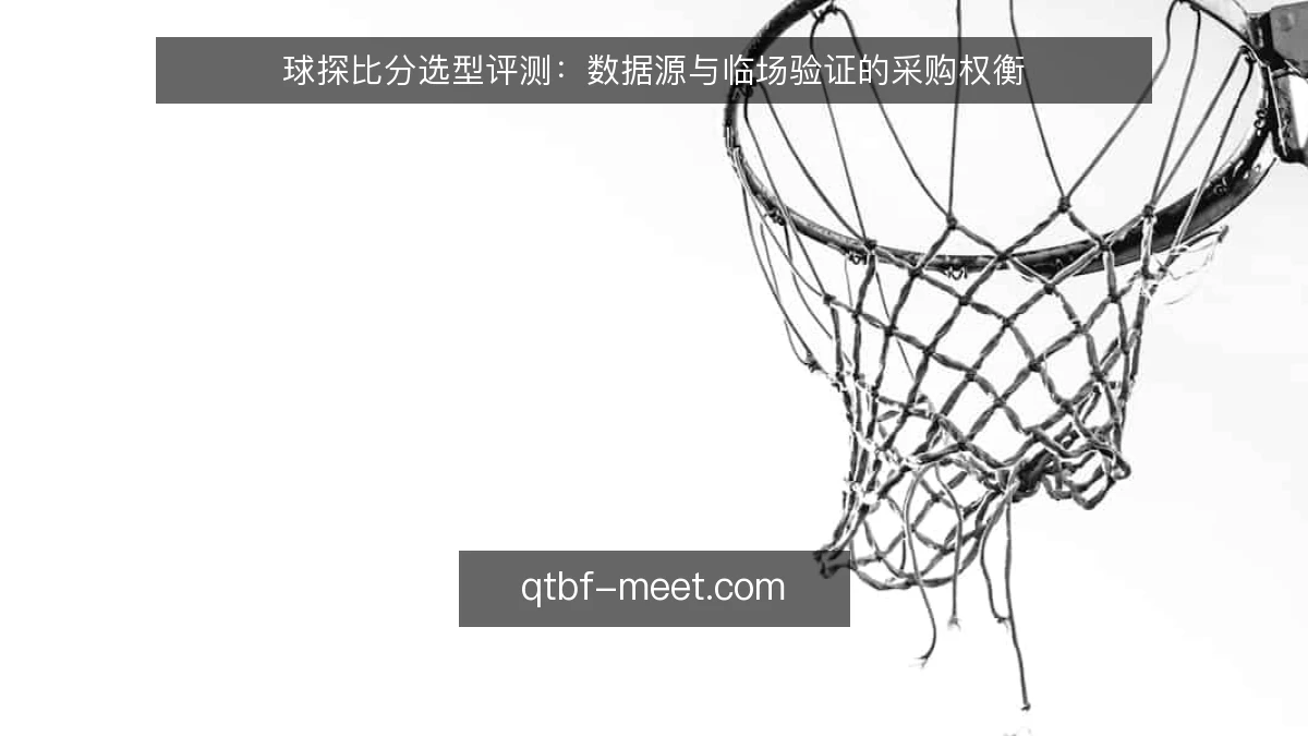 球探比分选型评测：数据源与临场验证的采购权衡