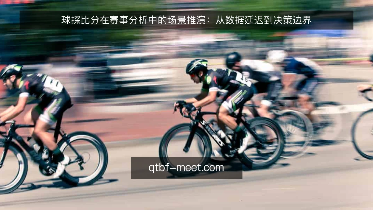 球探比分在赛事分析中的场景推演:从数据延迟到决策边界