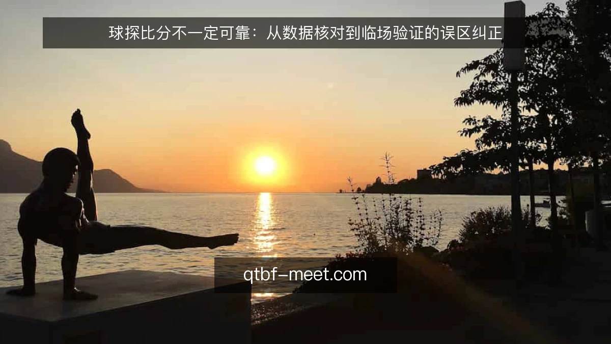 球探比分不一定可靠：从数据核对到临场验证的误区纠正