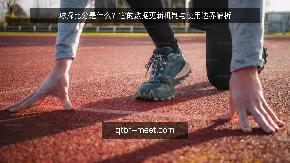 球探比分是什么？它的数据更新机制与使用边界解析