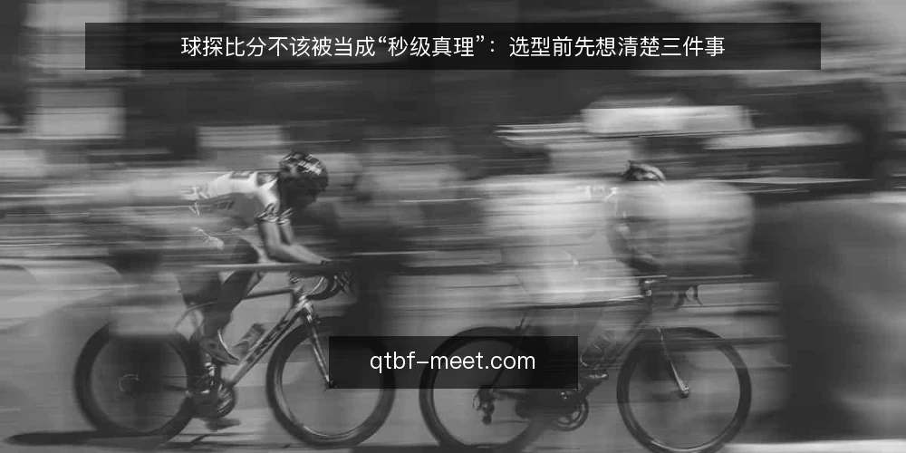 球探比分不该被当成“秒级真理”:选型前先想清楚三件事 — 先定义你要解决的需求 配图
