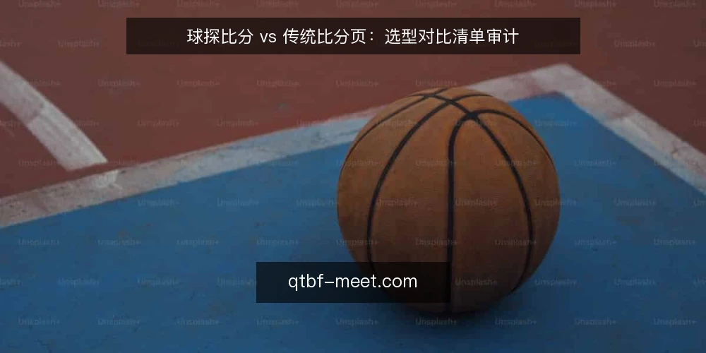 球探比分 vs 传统比分页：选型对比清单审计 — 为什么现在要做一次选型审计 配图