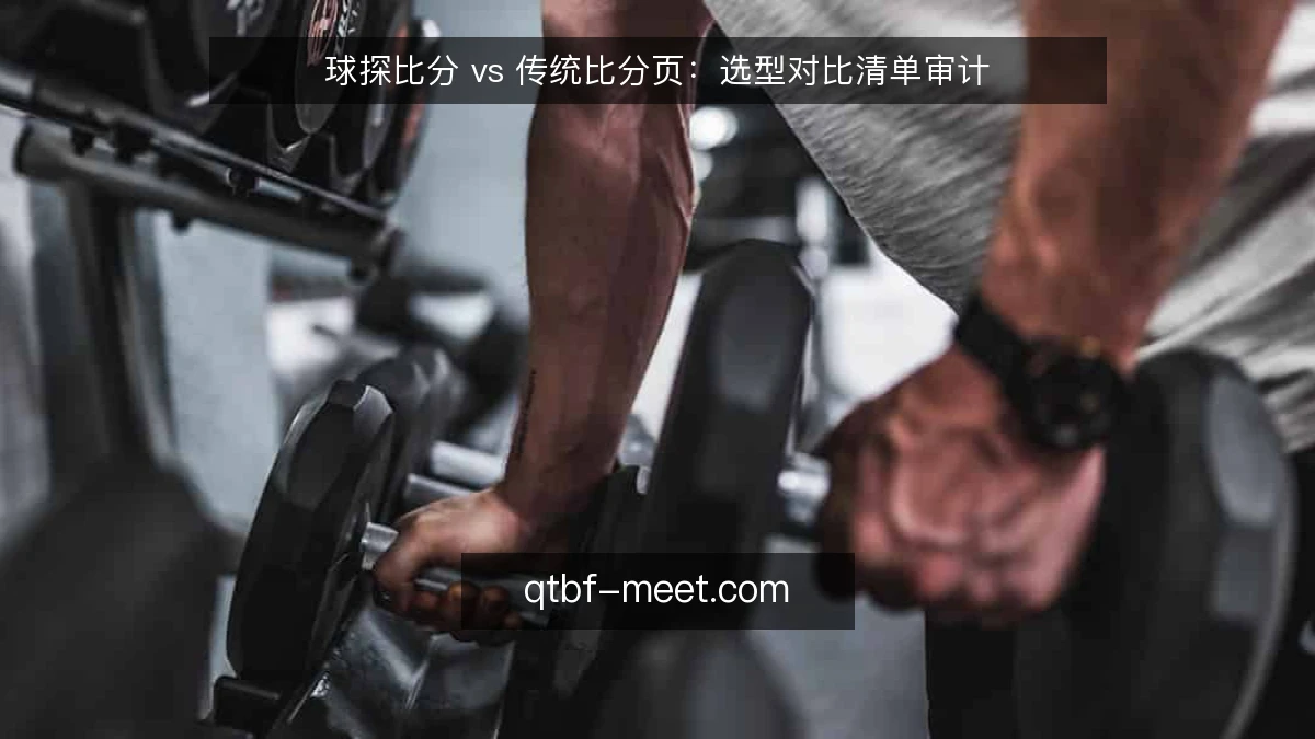 球探比分 vs 传统比分页：选型对比清单审计