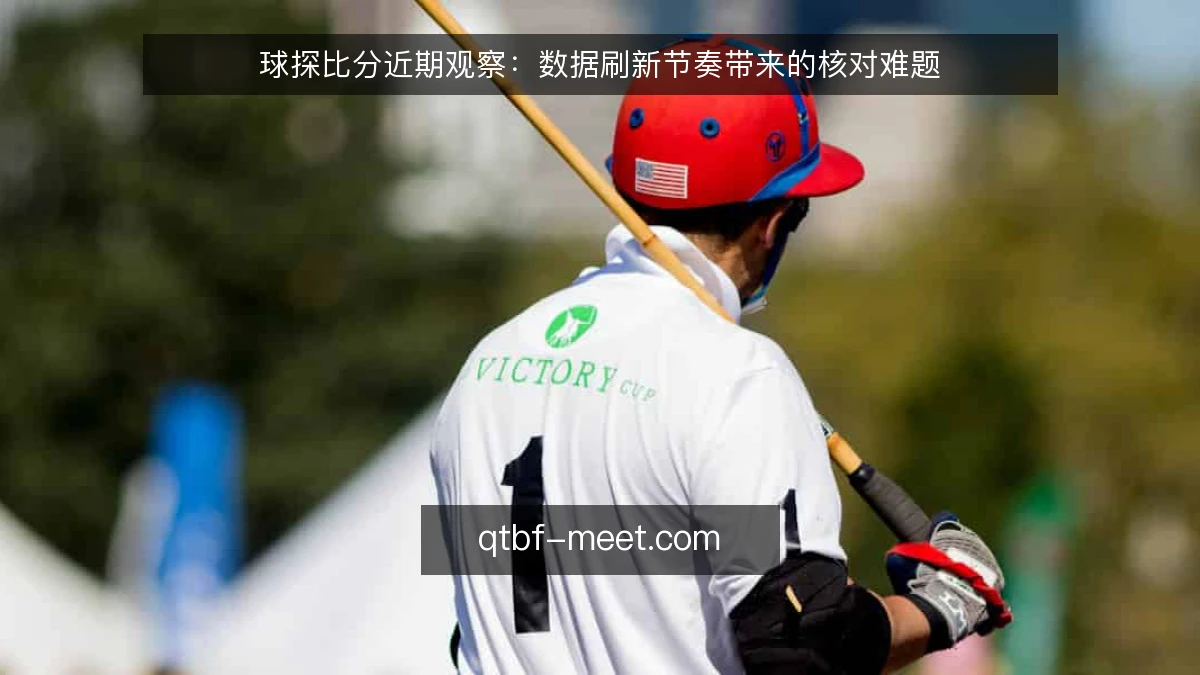 球探比分近期观察：数据刷新节奏带来的核对难题
