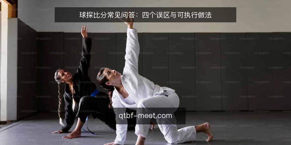 球探比分常见问答：四个误区与可执行做法 — 先弄清球探比分到底解决什么问题 配图