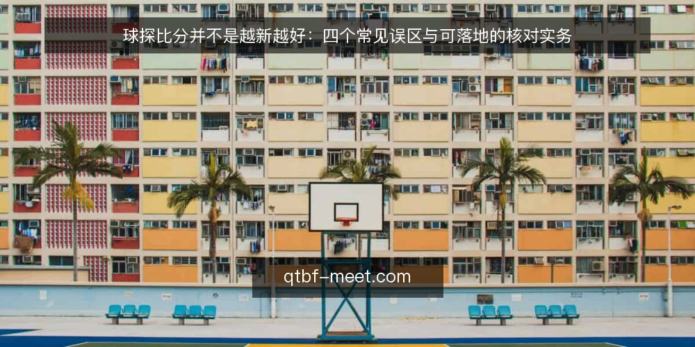 球探比分并不是越新越好：四个常见误区与可落地的核对实务 — 先厘清一个前提：球探比分到底在解决什么问题 配图