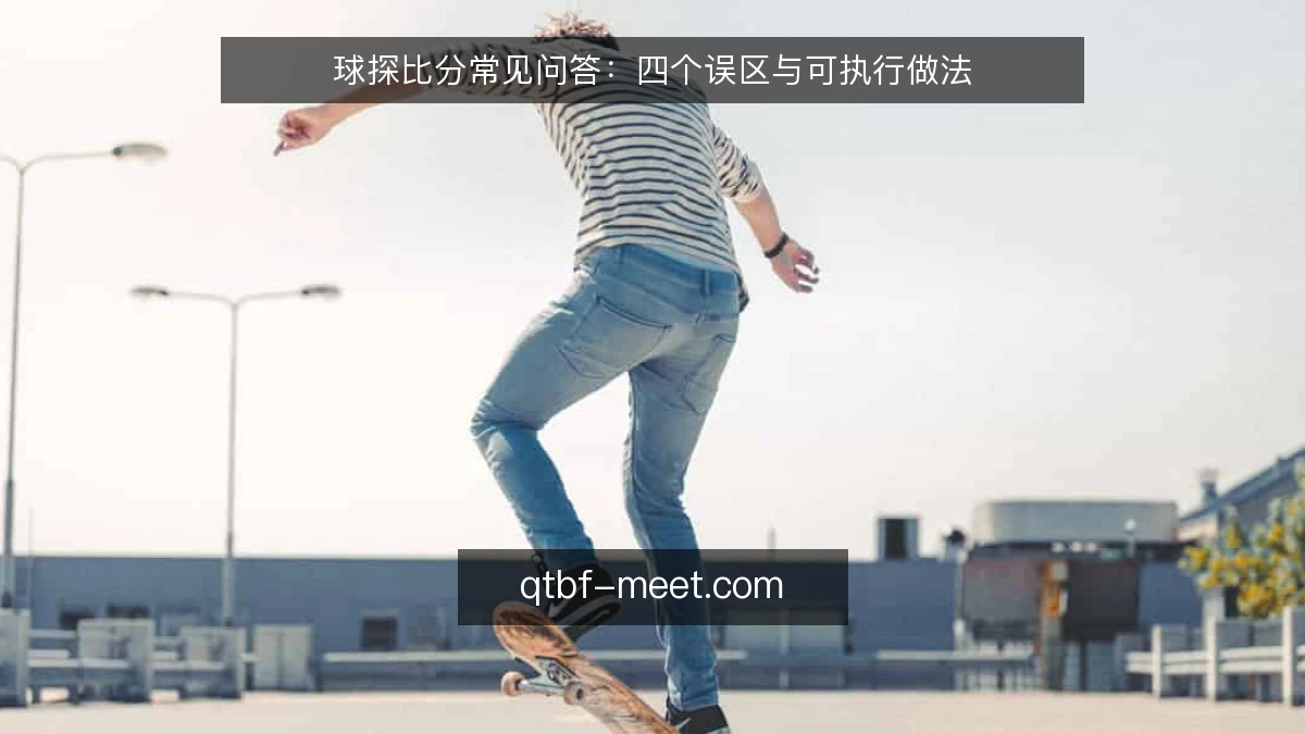 球探比分常见问答：四个误区与可执行做法