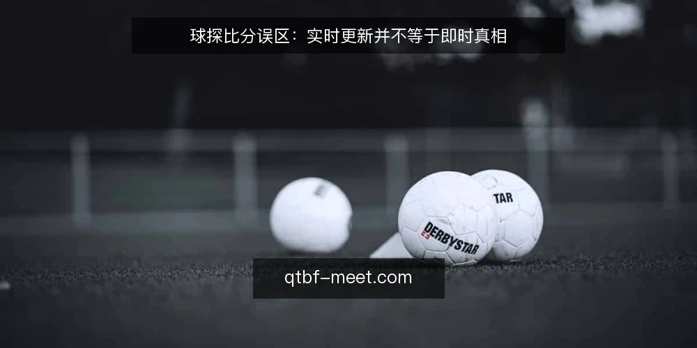 球探比分误区:实时更新并不等于即时真相 — 先建立基线:球探比分到底在更新什么 配图