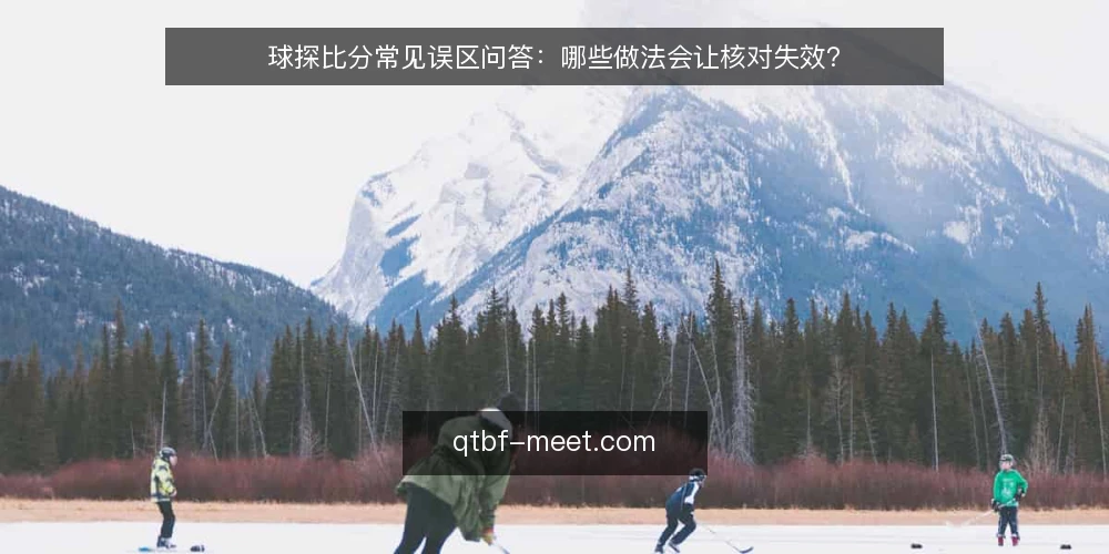 球探比分常见误区问答：哪些做法会让核对失效？ — 先问清楚：球探比分到底解决什么问题？ 配图
